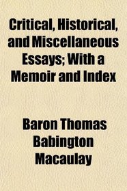 Critical, Historical, and Miscellaneous Essays; With a Memoir and Index