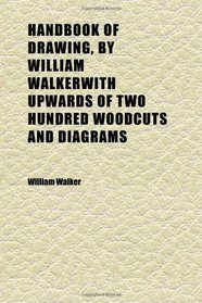 Handbook of Drawing, by William Walkerwith Upwards of Two Hundred Woodcuts and Diagrams