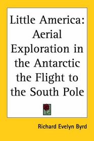 Little America: Aerial Exploration In The Antarctic The Flight To The South Pole