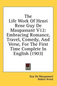 The Life Work Of Henri Rene Guy De Maupassant V12: Embracing Romance, Travel, Comedy, And Verse, For The First Time Complete In English (1903)