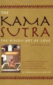 The Kama Sutra : The Hindu Art of Love - The Complete Translation of the Classic Texts on Romance, Courtship, Marriage, Love, and Sex