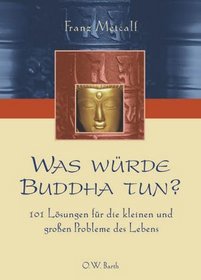 Was wrde Buddha tun? 101 Lsungen fr die kleinen und groen Probleme des Lebens.