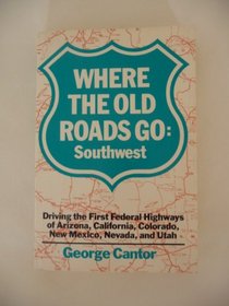 Where the Old Roads Go: Southwest : Driving the First Federal Highways of Arizona, California, Colorado, New Mexico, Nevada, and Utah