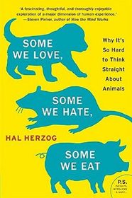 Some We Love, Some We Hate, Some We Eat: Why It's So Hard to Think Straight About Animals (P.S.)