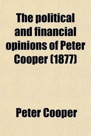The political and financial opinions of Peter Cooper (1877)