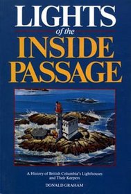 Lights of the Inside Passage: A History of British Columbias Lighthouses and Their Keepers