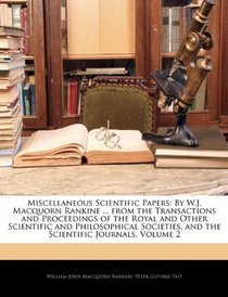 Miscellaneous Scientific Papers: By W.J. Macquorn Rankine ... from the Transactions and Proceedings of the Royal and Other Scientific and Philosophical Societies, and the Scientific Journals, Volume 2
