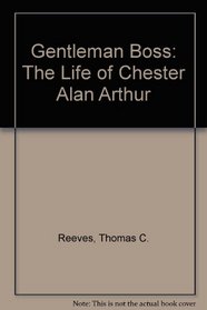 Gentleman Boss: The Life of Chester Alan Arthur