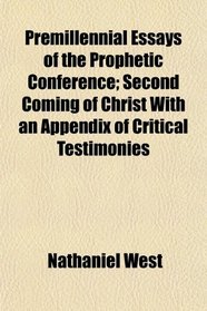 Premillennial Essays of the Prophetic Conference; Second Coming of Christ With an Appendix of Critical Testimonies