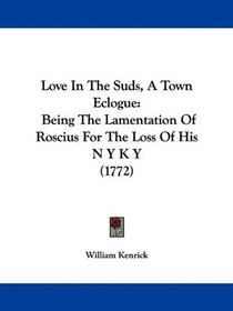 Love In The Suds, A Town Eclogue: Being The Lamentation Of Roscius For The Loss Of His N Y K Y (1772)