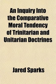 An Inquiry Into the Comparative Moral Tendency of Trinitarian and Unitarian Doctrines