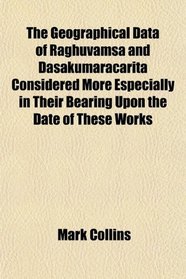 The Geographical Data of Raghuvamsa and Dasakumaracarita Considered More Especially in Their Bearing Upon the Date of These Works