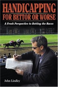 Handicapping for Bettor or Worse: A Fresh Perspective to Betting the Races