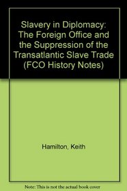 Slavery in Diplomacy: The Foreign Office and the Suppression of the Transatlantic Slave Trade (FCO History Notes)