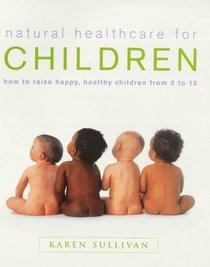 Natural Healthcare for Children: How to Raise Happy Healthy Children from 0 to 15