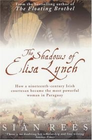 The Shadows of Elisa Lynch : How a Nineteenth-Century Irish Courtesan Became the Most Powerful Woman in Paraguay
