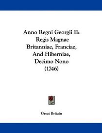Anno Regni Georgii II: Regis Magnae Britanniae, Franciae, And Hiberniae, Decimo Nono (1746) (Latin Edition)