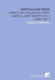 Montcalm and Wolfe: France and England in North America. Part Seventh [V.2 ] [1899-1901 ]