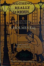 Nothing Really Serious: The Recently Discovered Unpublished Works of S.Holmes Esq.
