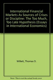 International Financial Markets As Sources of Crises or Discipline: The Too Much, Too Late Hypothesis (Essays in International Economics)