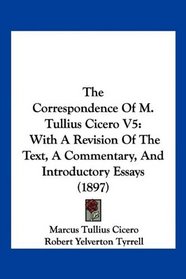 The Correspondence Of M. Tullius Cicero V5: With A Revision Of The Text, A Commentary, And Introductory Essays (1897)