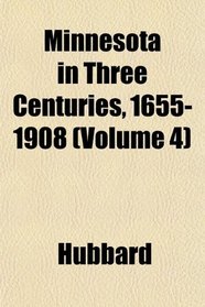 Minnesota in Three Centuries, 1655-1908 (Volume 4)