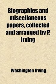 Biographies and miscellaneous papers, collected and arranged by P. Irving