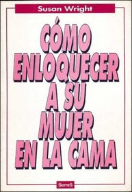 Como Enloquecer a Su Mujer En LA Cama/Guide to Driving Your Woman Wild in Bed (Spanish Edition)