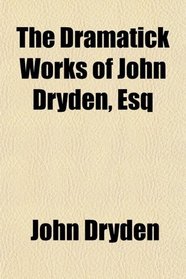 The Dramatick Works of John Dryden, Esq