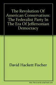 The Revolution of American Conservatism: The Federalist Party in the Era of Jeffersonian Democracy