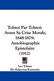 Tolstoi Par Tolstoi: Avant Sa Crise Morale, 1848-1879: Autobiographie Epistolaire (1912) (French Edition)