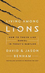Living Among Lions: How to Thrive like Daniel in Today's Babylon
