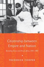 Citizenship between Empire and Nation: Remaking France and French Africa, 1945-1960