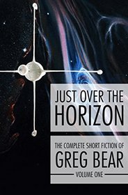 Just Over the Horizon (The Complete Short Fiction of Greg Bear, Vol 1)