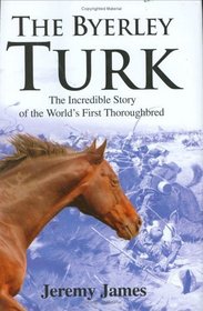 The Byerley Turk: The Incredible Story of the World's First Thoroughbred