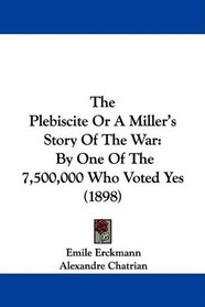 The Plebiscite Or A Miller's Story Of The War: By One Of The 7,500,000 Who Voted Yes (1898)