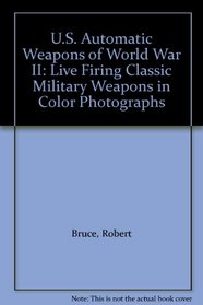 U.S. Automatic Weapons of World War II: Live Firing Classic Military Weapons in Color Photographs (Live Firing Classic Military Weapons)