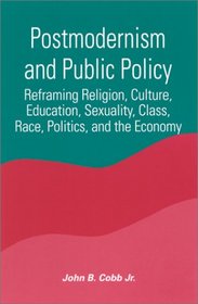Postmodernism and Public Policy: Reframing Religion, Culture, Education, Sexuality, Class, Race, Politics, and the Economy (S U N Y Series in Constructive Postmodern Thought)
