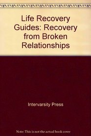 Recovery from Broken Relationships: 6 Studies for Groups or Individuals : With Notes for Leaders (Life Recovery Guides)