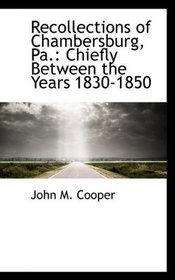 Recollections of Chambersburg, Pa.: Chiefly Between the Years 1830-1850