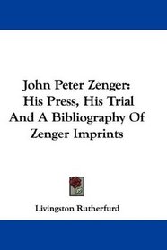John Peter Zenger: His Press, His Trial And A Bibliography Of Zenger Imprints