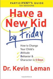 Have a New Kid By Friday Participant's Guide: How to Change Your Child's Attitude, Behavior & Character in 5 Days (A Six-Session Study)