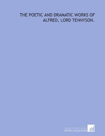The poetic and dramatic works of Alfred, Lord Tennyson.