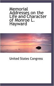 Memorial Addresses on the Life and Character of Monroe L. Hayward