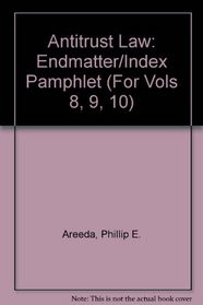 Antitrust Law: Endmatter/Index Pamphlet (For Vols 8, 9, 10)