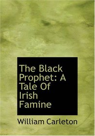 The Black Prophet: A Tale Of Irish Famine: The Works of William Carleton Volume Three