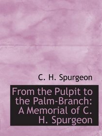 From the Pulpit to the Palm-Branch: A Memorial of C. H. Spurgeon