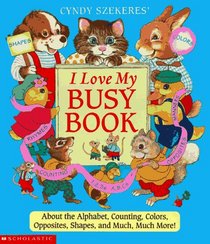 I Love My Busy Book: About the Alphabets, Counting, Colors, Opposites, Shapes and Much, Much More!