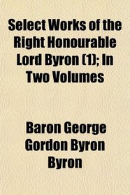 Select Works of the Right Honourable Lord Byron (1); In Two Volumes