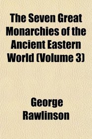 The Seven Great Monarchies of the Ancient Eastern World (Volume 3)